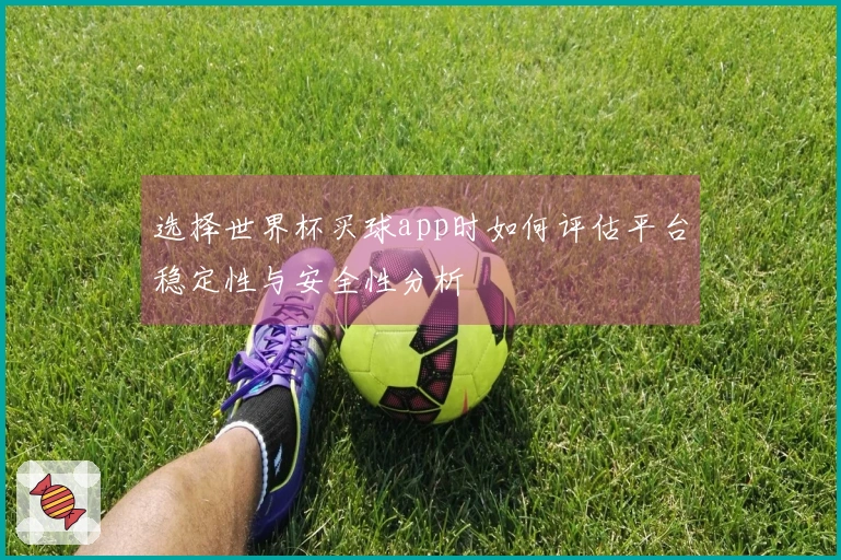选择世界杯买球app时如何评估平台稳定性与安全性分析