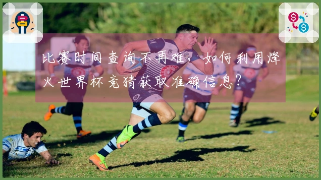 比赛时间查询不再难，如何利用烽火世界杯竞猜获取准确信息？