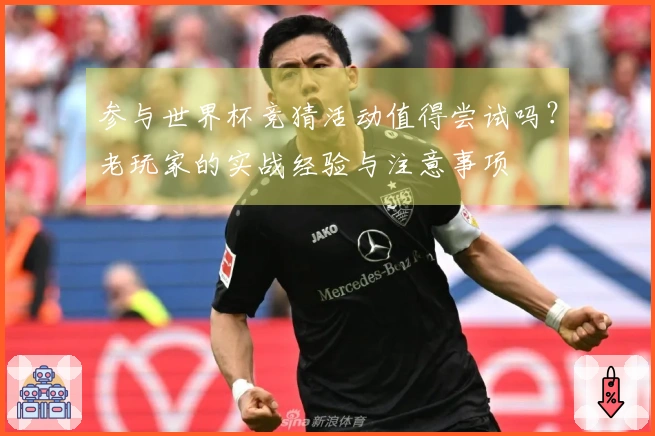 参与世界杯竞猜活动值得尝试吗？老玩家的实战经验与注意事项