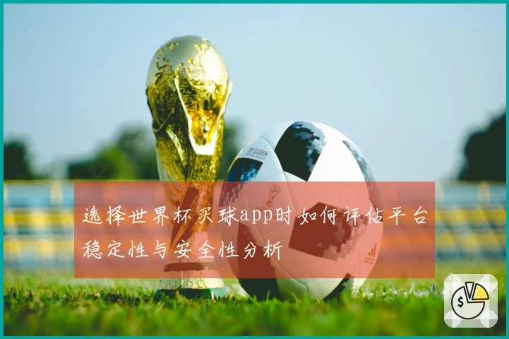 选择世界杯买球app时如何评估平台稳定性与安全性分析